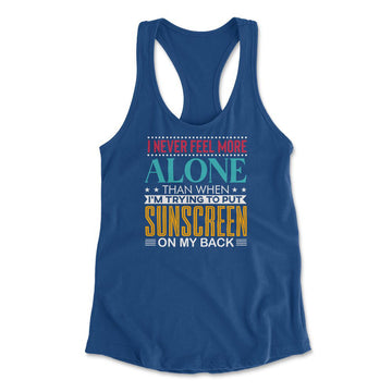 I Never Feel More Alone Than When I'm Trying To Put Sunscreen On My Back Womens Racerback Tank in Royal color